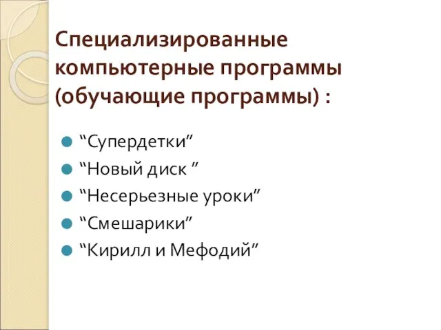 Специализированные компьютерные программы (обучающие программы) : “Супердетки” “Новый диск ” “Несерьезные уроки” “Смешарики” “Кирилл и Мефодий”