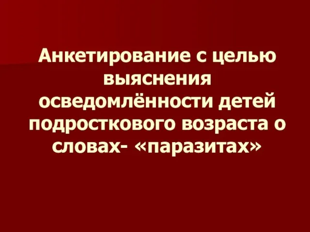 Анкетирование с целью выяснения осведомлённости детей подросткового возраста о словах- «паразитах»