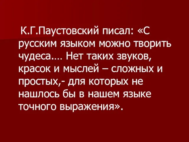 К.Г.Паустовский писал: «С русским языком можно творить чудеса.… Нет таких звуков, красок