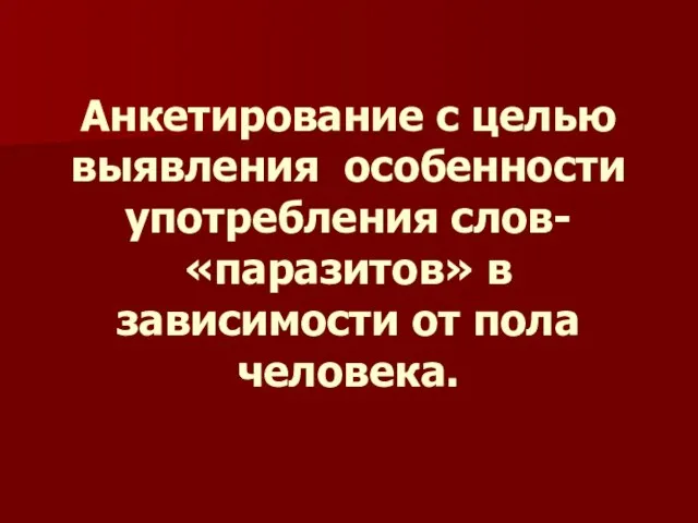 Анкетирование с целью выявления особенности употребления слов-«паразитов» в зависимости от пола человека.