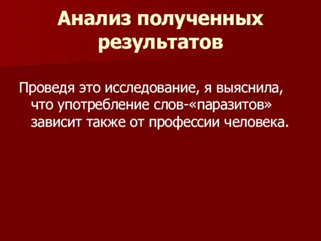 Анализ полученных результатов Проведя это исследование, я выяснила, что употребление слов-«паразитов» зависит также от профессии человека.