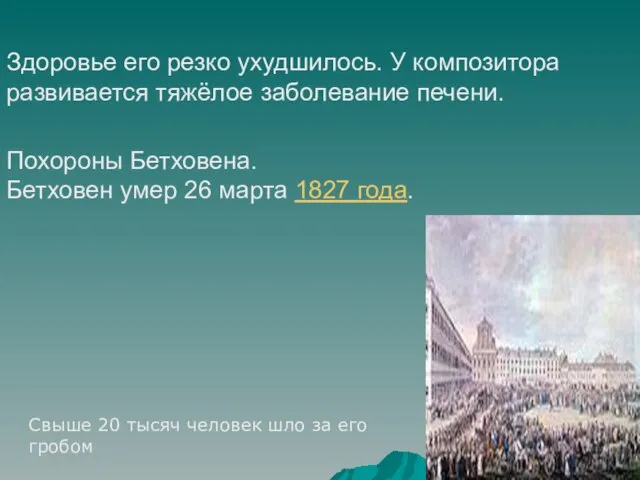 Здоровье его резко ухудшилось. У композитора развивается тяжёлое заболевание печени. Похороны Бетховена.