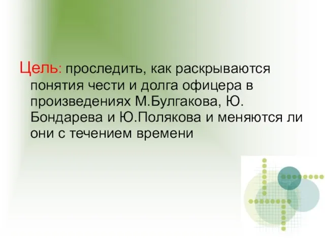 Цель: проследить, как раскрываются понятия чести и долга офицера в произведениях М.Булгакова,