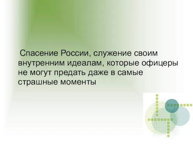 Спасение России, служение своим внутренним идеалам, которые офицеры не могут предать даже в самые страшные моменты