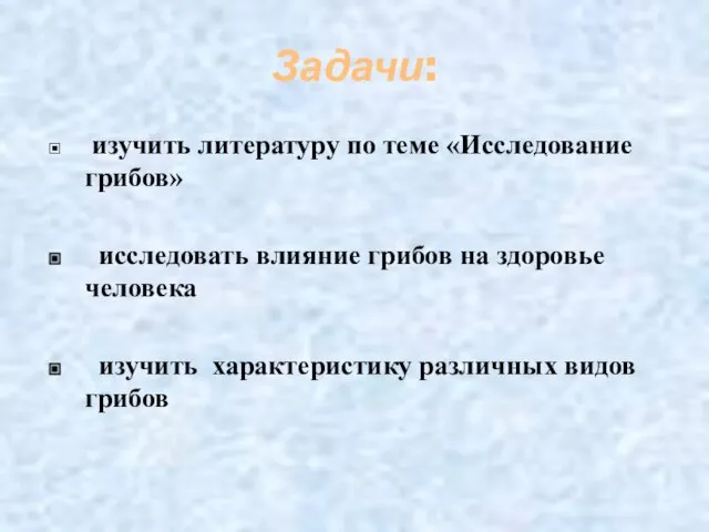 Задачи: изучить литературу по теме «Исследование грибов» исследовать влияние грибов на здоровье