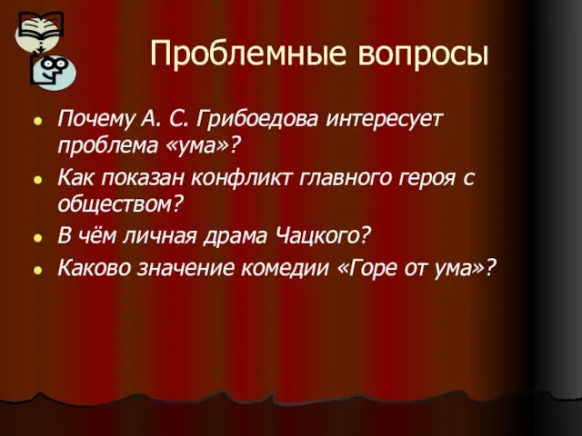 Проблемные вопросы Почему А. С. Грибоедова интересует проблема «ума»? Как показан конфликт