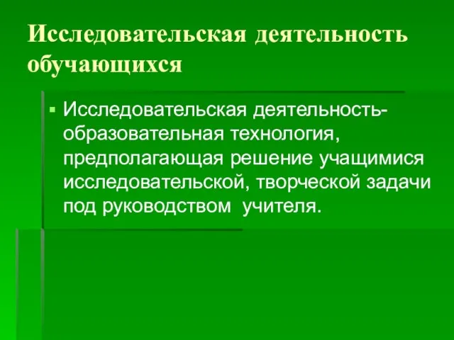 Исследовательская деятельность обучающихся Исследовательская деятельность- образовательная технология, предполагающая решение учащимися исследовательской, творческой задачи под руководством учителя.