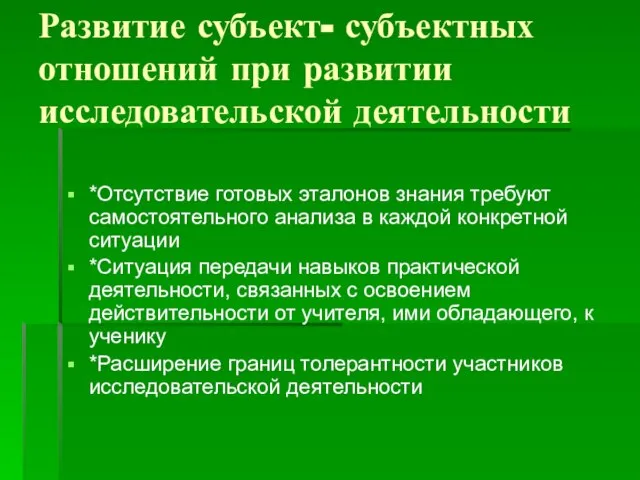 Развитие субъект- субъектных отношений при развитии исследовательской деятельности *Отсутствие готовых эталонов знания