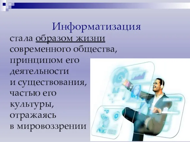 Информатизация стала образом жизни современного общества, принципом его деятельности и существования, частью