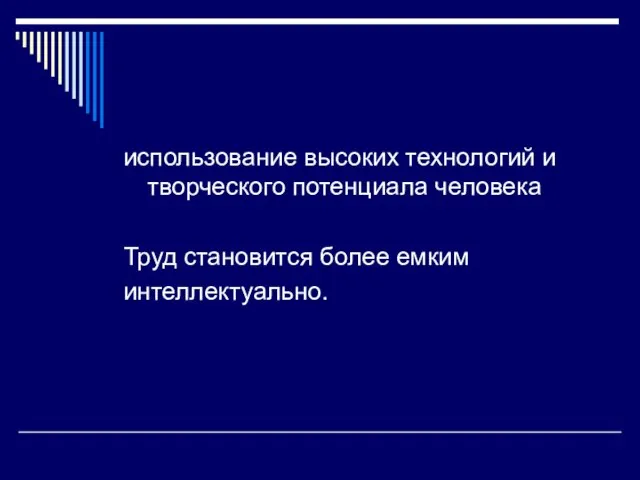 использование высоких технологий и творческого потенциала человека Труд становится более емким интеллектуально.