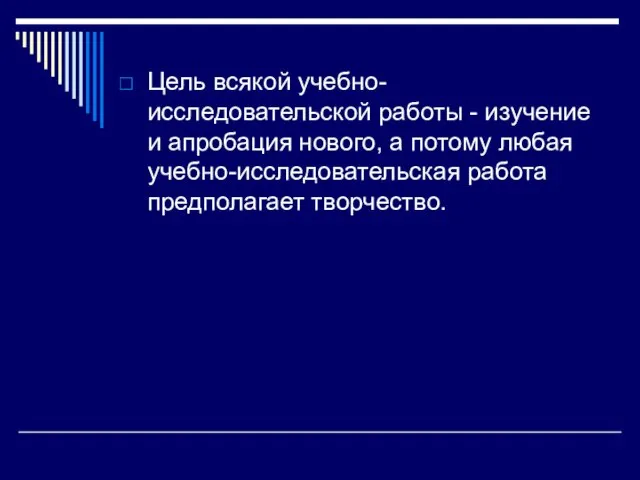 Цель всякой учебно-исследовательской работы - изучение и апробация нового, а потому любая учебно-исследовательская работа предполагает творчество.