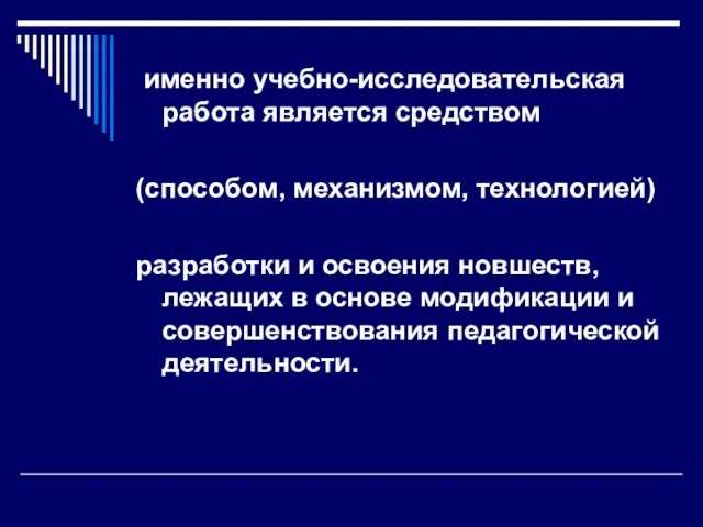 именно учебно-исследовательская работа является средством (способом, механизмом, технологией) разработки и освоения новшеств,