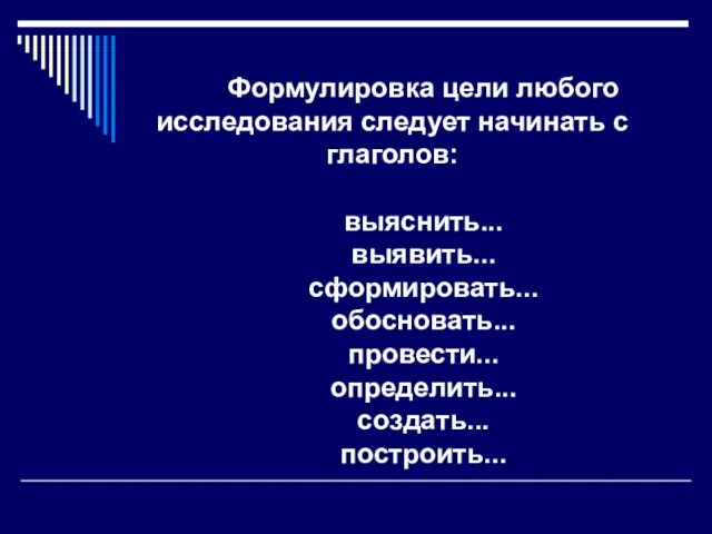 Формулировка цели любого исследования следует начинать с глаголов: выяснить... выявить... сформировать... обосновать... провести... определить... создать... построить...