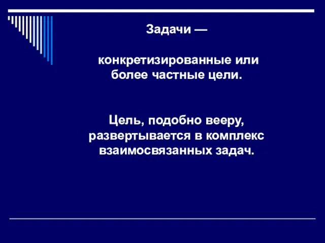 Задачи — конкретизированные или более частные цели. Цель, подобно вееру, развертывается в комплекс взаимосвязанных задач.