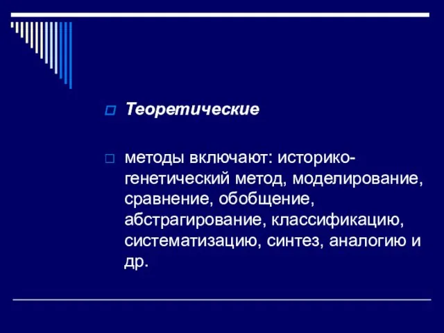 Теоретические методы включают: историко-генетический ме­тод, моделирование, сравнение, обобщение, абстрагирование, клас­сификацию, систематизацию, синтез, аналогию и др.