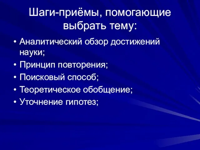 Шаги-приёмы, помогающие выбрать тему: Аналитический обзор достижений науки; Принцип повторения; Поисковый способ; Теоретическое обобщение; Уточнение гипотез;