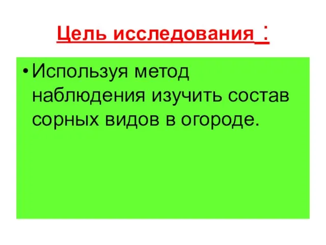 Цель исследования : Используя метод наблюдения изучить состав сорных видов в огороде.