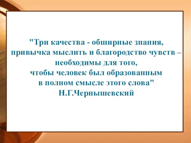 "Три качества - обширные знания, привычка мыслить и благородство чувств – необходимы