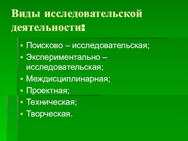 Виды исследовательской деятельности: Поисково – исследовательская; Экспериментально – исследовательская; Междисциплинарная; Проектная; Техническая; Творческая.