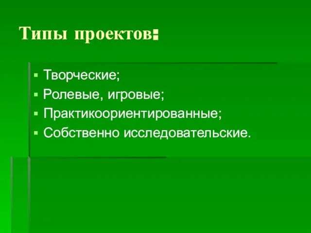 Типы проектов: Творческие; Ролевые, игровые; Практикоориентированные; Собственно исследовательские.