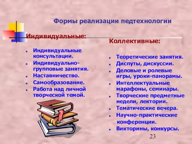 Формы реализации педтехнологии Индивидуальные: Индивидуальные консультации. Индивидуально-групповые занятия. Наставничество. Самообразование. Работа над