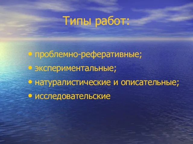 Типы работ: проблемно-реферативные; экспериментальные; натуралистические и описательные; исследовательские