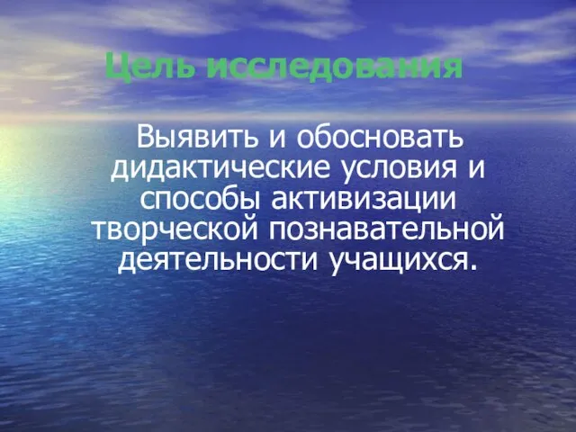 Цель исследования Выявить и обосновать дидактические условия и способы активизации творческой познавательной деятельности учащихся.