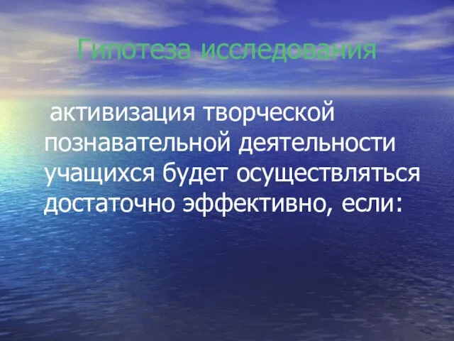 Гипотеза исследования активизация творческой познавательной деятельности учащихся будет осуществляться достаточно эффективно, если: