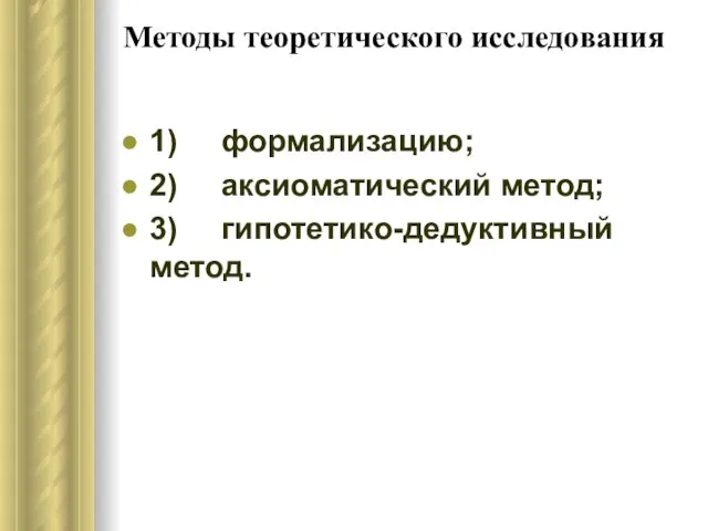 Методы теоретического исследования 1) формализацию; 2) аксиоматический метод; 3) гипотетико-дедуктивный метод.