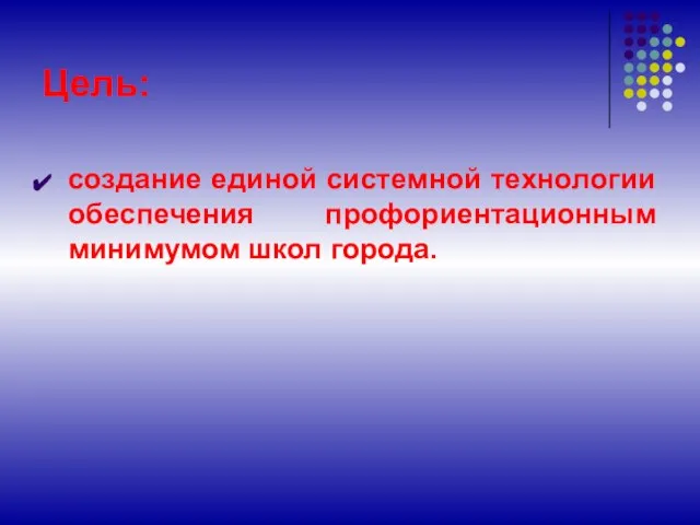 Цель: создание единой системной технологии обеспечения профориентационным минимумом школ города.