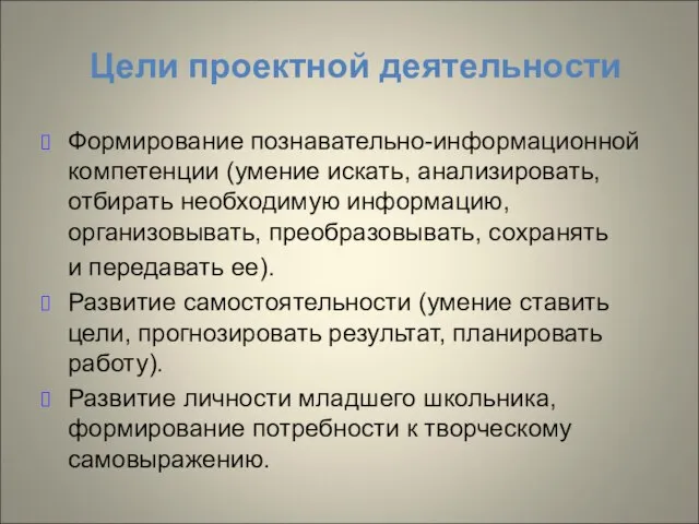 Цели проектной деятельности Формирование познавательно-информационной компетенции (умение искать, анализировать, отбирать необходимую информацию,