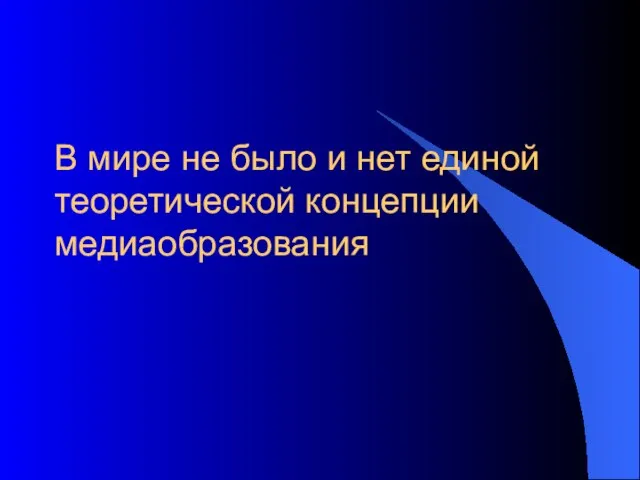 В мире не было и нет единой теоретической концепции медиаобразования