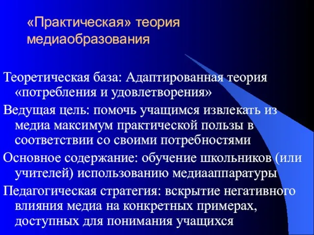 «Практическая» теория медиаобразования Теоретическая база: Адаптированная теория «потребления и удовлетворения» Ведущая цель: