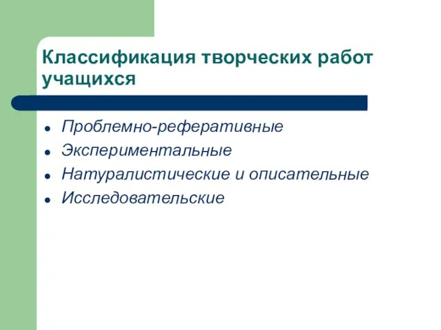 Классификация творческих работ учащихся Проблемно-реферативные Экспериментальные Натуралистические и описательные Исследовательские