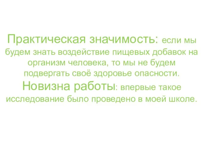 Практическая значимость: если мы будем знать воздействие пищевых добавок на организм человека,