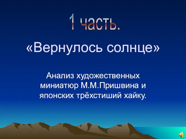 «Вернулось солнце» Анализ художественных миниатюр М.М.Пришвина и японских трёхстиший хайку. 1 часть.