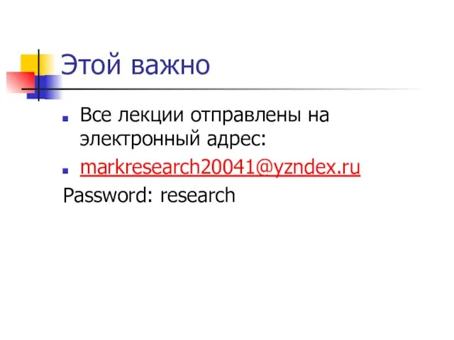 Этой важно Все лекции отправлены на электронный адрес: markresearch20041@yzndex.ru Password: research
