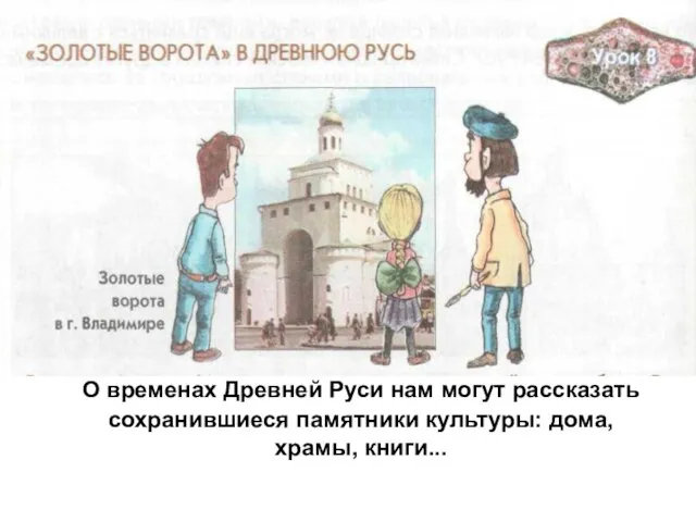 О временах Древней Руси нам могут рассказать сохранившиеся памятники культуры: дома, храмы, книги...