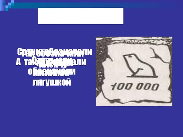 Древний Египет Сотню обозначали крючком Так обозначали тысячу А так обозначали миллион Сто тысяч обозначали лягушкой