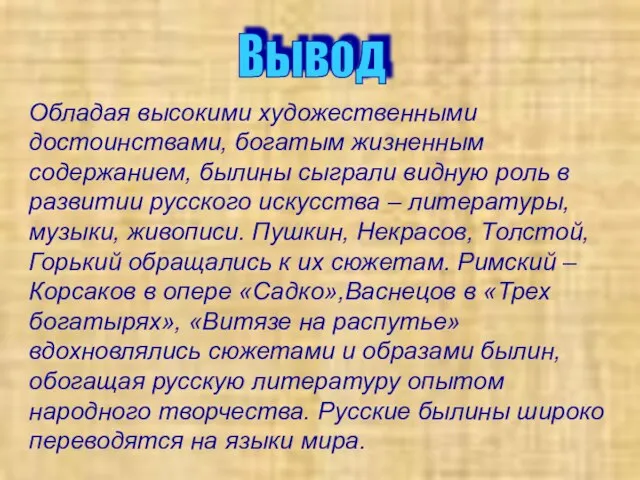 Вывод Обладая высокими художественными достоинствами, богатым жизненным содержанием, былины сыграли видную роль