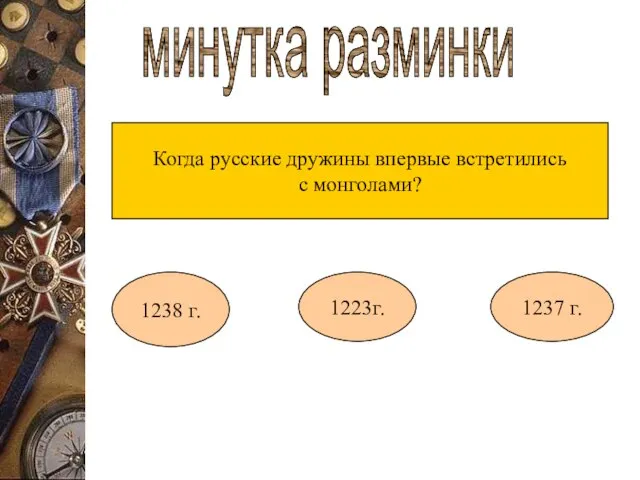 минутка разминки Когда русские дружины впервые встретились с монголами? 1238 г. 1223г. 1237 г.