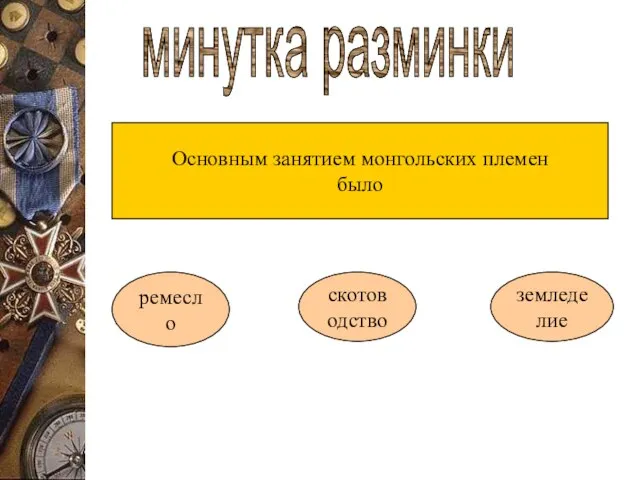 минутка разминки Основным занятием монгольских племен было ремесло скотоводство земледелие