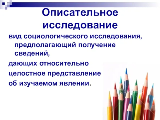 Описательное исследование вид социологического исследования, предполагающий получение сведений, дающих относительно целостное представление об изучаемом явлении.