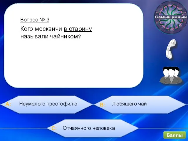 Вопрос № 3 Баллы Кого москвичи в старину называли чайником? Неумелого простофилю Любящего чай Отчаянного человека