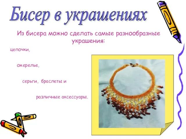 Бисер в украшениях Из бисера можно сделать самые разнообразные украшения: цепочки, ожерелье,