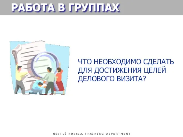 РАБОТА В ГРУППАХ ЧТО НЕОБХОДИМО СДЕЛАТЬ ДЛЯ ДОСТИЖЕНИЯ ЦЕЛЕЙ ДЕЛОВОГО ВИЗИТА?