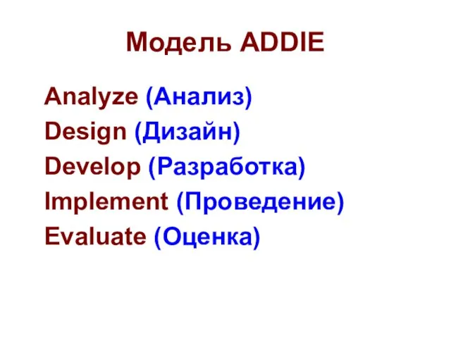 Модель ADDIE Analyze (Анализ) Design (Дизайн) Develop (Разработка) Implement (Проведение) Evaluate (Оценка)