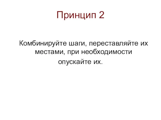 Принцип 2 Комбинируйте шаги, переставляйте их местами, при необходимости опускайте их.