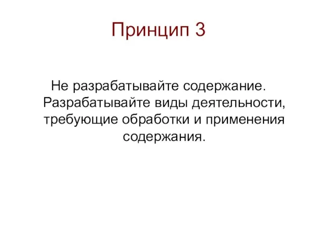 Принцип 3 Не разрабатывайте содержание. Разрабатывайте виды деятельности, требующие обработки и применения содержания.