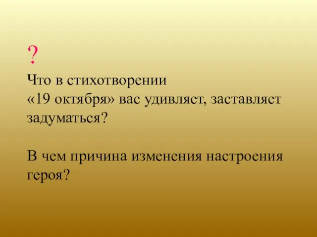 ? Что в стихотворении «19 октября» вас удивляет, заставляет задуматься? В чем причина изменения настроения героя?